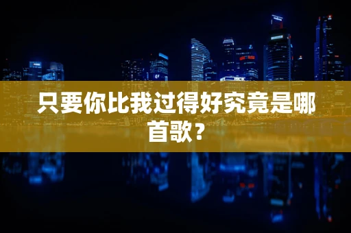 只要你比我过得好究竟是哪首歌？