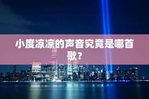 小度凉凉的声音究竟是哪首歌？