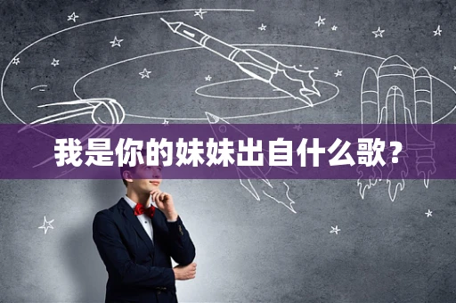 我是你的妹妹出自什么歌？