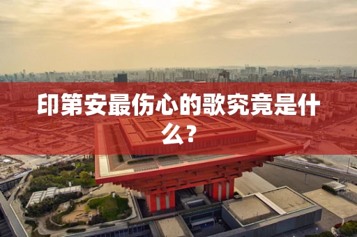 印第安最伤心的歌究竟是什么？