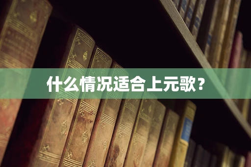 什么情况适合上元歌？