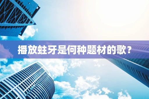 播放蛀牙是何种题材的歌？