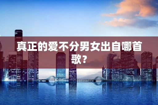 真正的爱不分男女出自哪首歌？