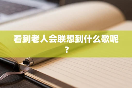看到老人会联想到什么歌呢？