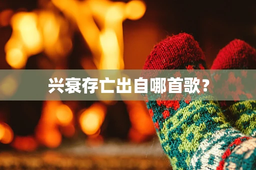 兴衰存亡出自哪首歌？