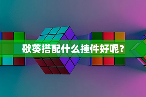 歌葵搭配什么挂件好呢？