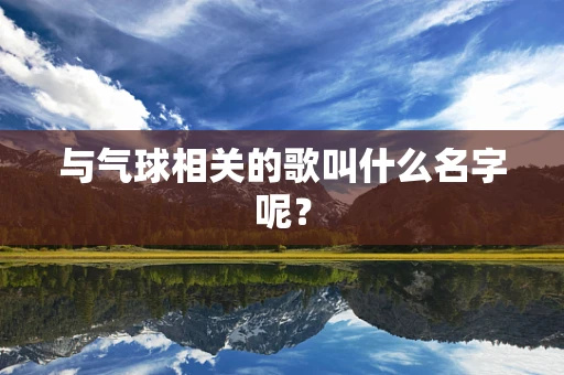 与气球相关的歌叫什么名字呢？