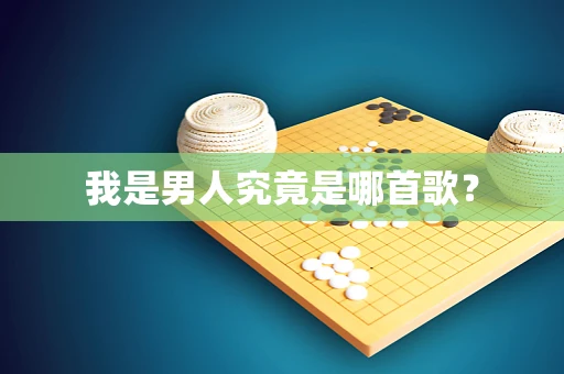 我是男人究竟是哪首歌？