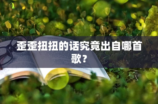 歪歪扭扭的话究竟出自哪首歌？