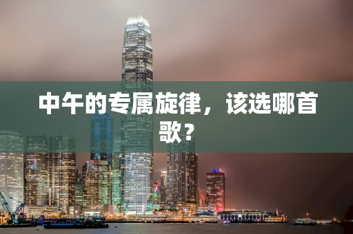 中午的专属旋律，该选哪首歌？