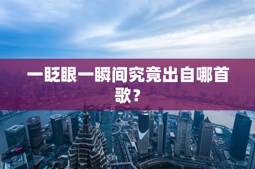 一眨眼一瞬间究竟出自哪首歌？