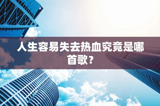 人生容易失去热血究竟是哪首歌？