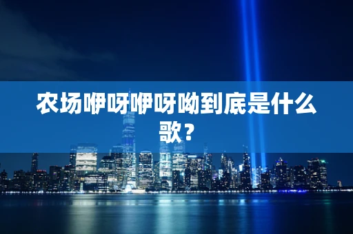 农场咿呀咿呀呦到底是什么歌？