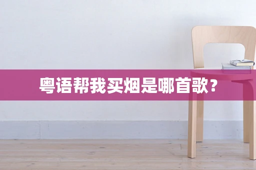 粤语帮我买烟是哪首歌？