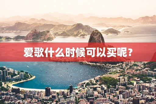 爱歌什么时候可以买呢？