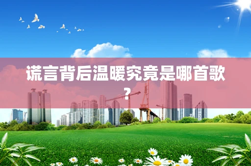 谎言背后温暖究竟是哪首歌？