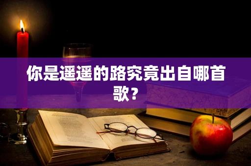 你是遥遥的路究竟出自哪首歌？