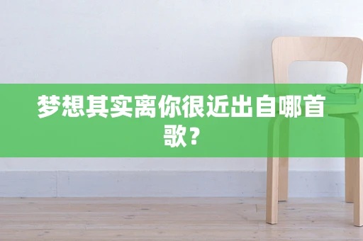 梦想其实离你很近出自哪首歌？