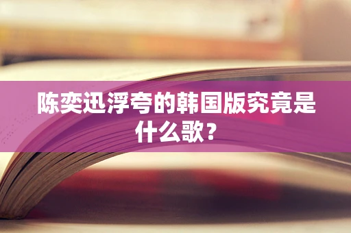 陈奕迅浮夸的韩国版究竟是什么歌？