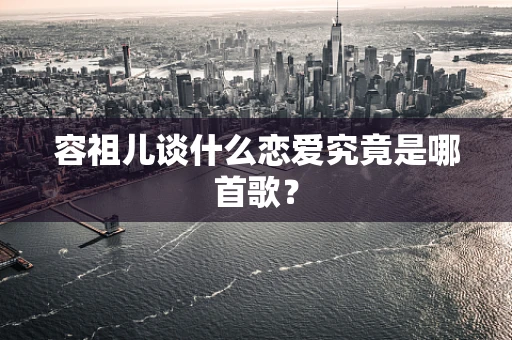 容祖儿谈什么恋爱究竟是哪首歌？