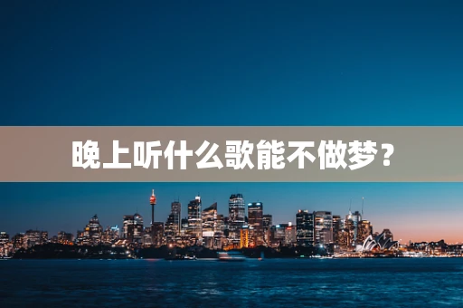 晚上听什么歌能不做梦？