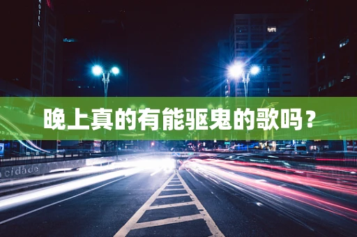 晚上真的有能驱鬼的歌吗？