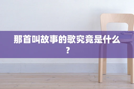 那首叫故事的歌究竟是什么？