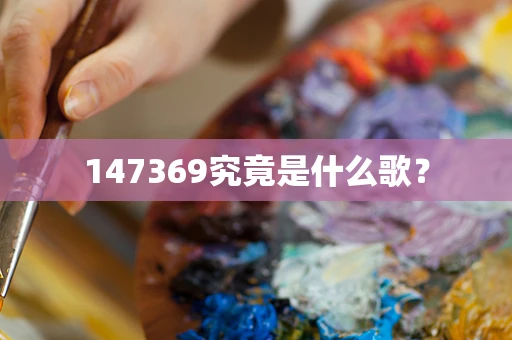 147369究竟是什么歌？
