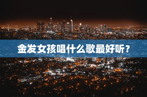 金发女孩唱什么歌最好听？