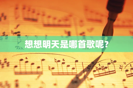 想想明天是哪首歌呢？