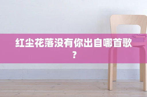 红尘花落没有你出自哪首歌？