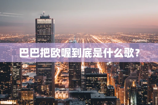 巴巴把欧喔到底是什么歌？