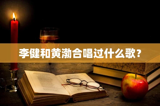 李健和黄渤合唱过什么歌？