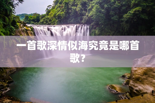 一首歌深情似海究竟是哪首歌？