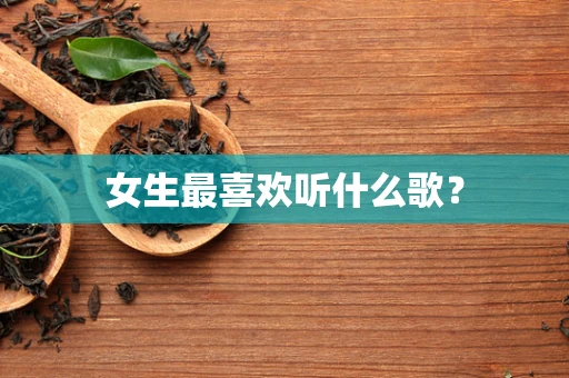 女生最喜欢听什么歌？