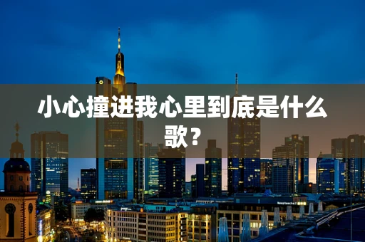 小心撞进我心里到底是什么歌？