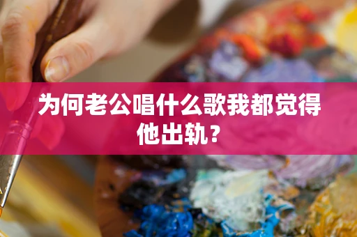 为何老公唱什么歌我都觉得他出轨？
