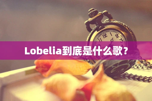 Lobelia到底是什么歌？