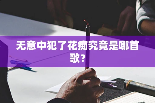 无意中犯了花痴究竟是哪首歌？