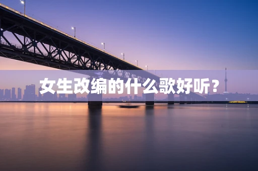 女生改编的什么歌好听？