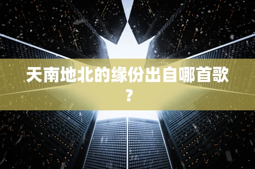 天南地北的缘份出自哪首歌？