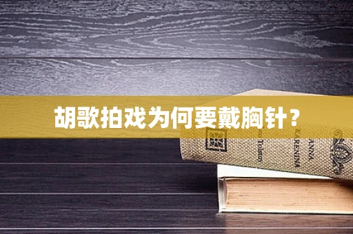 胡歌拍戏为何要戴胸针？