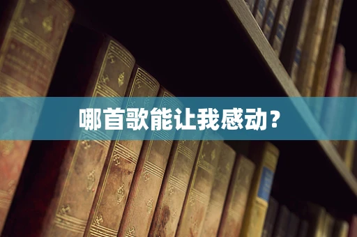 哪首歌能让我感动？