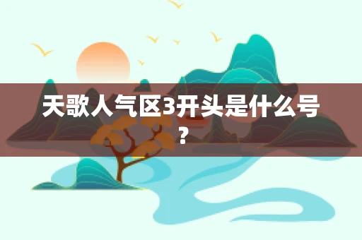 天歌人气区3开头是什么号？