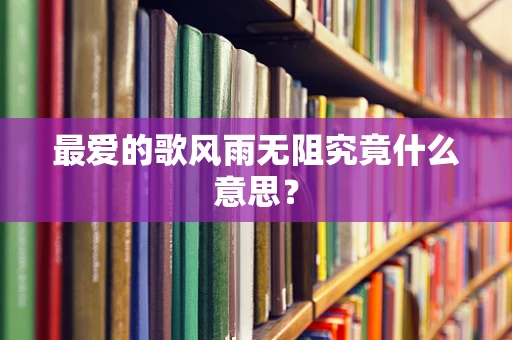 最爱的歌风雨无阻究竟什么意思？