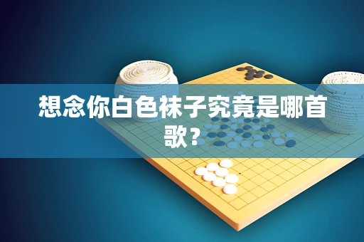 想念你白色袜子究竟是哪首歌？