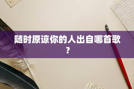 随时原谅你的人出自哪首歌？