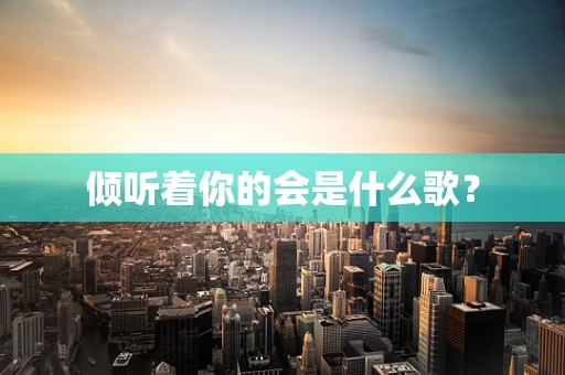 倾听着你的会是什么歌？