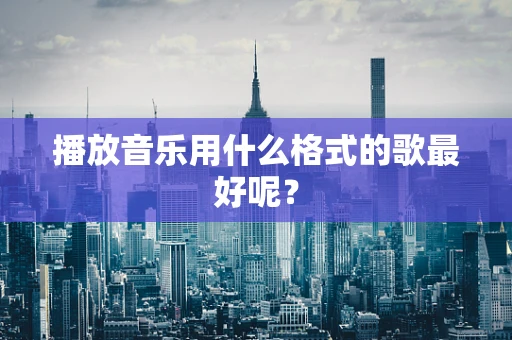 播放音乐用什么格式的歌最好呢？