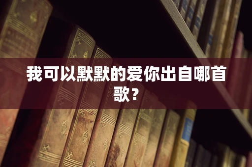 我可以默默的爱你出自哪首歌？
